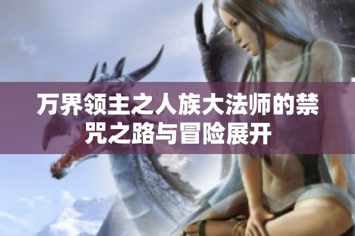 万界领主之人族大法师的禁咒之路与冒险展开