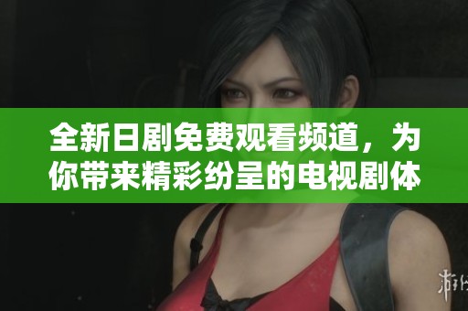 全新日剧免费观看频道，为你带来精彩纷呈的电视剧体验