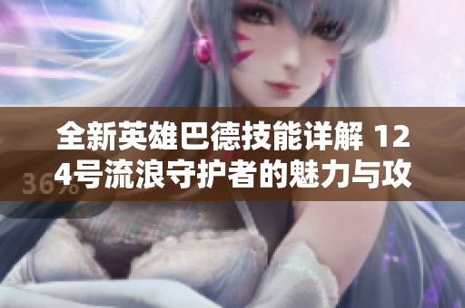 全新英雄巴德技能详解 124号流浪守护者的魅力与攻略
