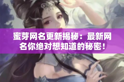 蜜芽网名更新揭秘：最新网名你绝对想知道的秘密！