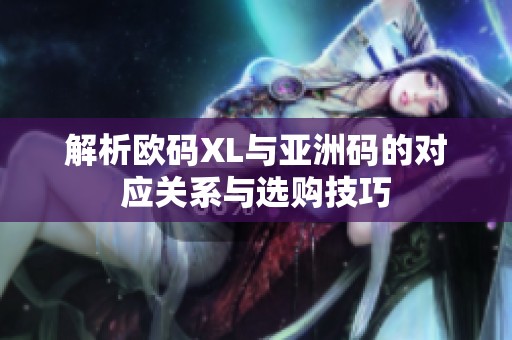 解析欧码XL与亚洲码的对应关系与选购技巧