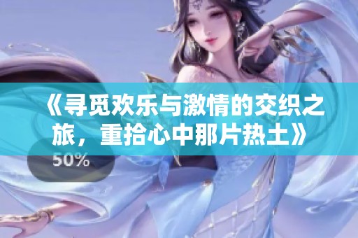 《寻觅欢乐与激情的交织之旅，重拾心中那片热土》