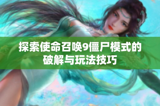 探索使命召唤9僵尸模式的破解与玩法技巧