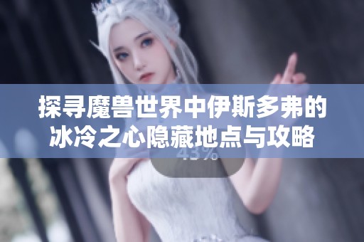 探寻魔兽世界中伊斯多弗的冰冷之心隐藏地点与攻略