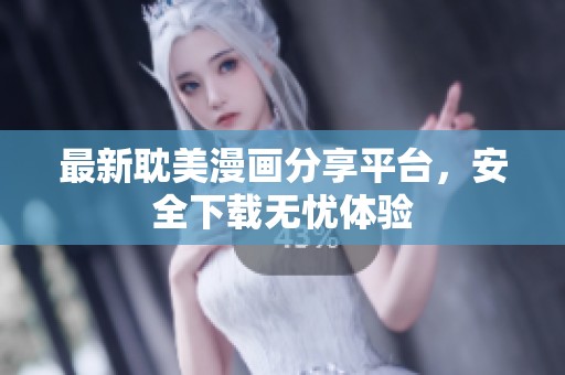 最新耽美漫画分享平台，安全下载无忧体验