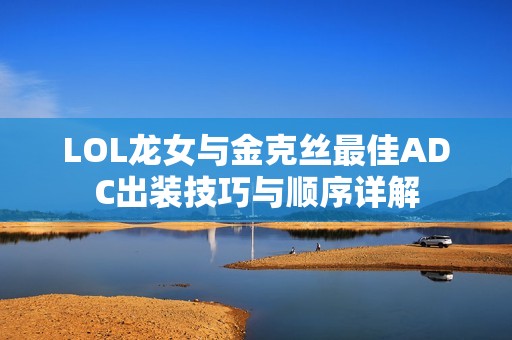 LOL龙女与金克丝最佳ADC出装技巧与顺序详解