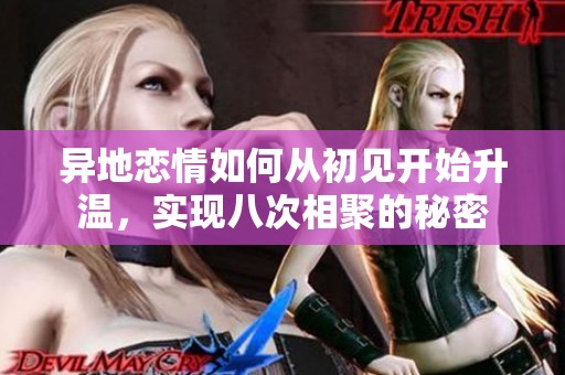 异地恋情如何从初见开始升温，实现八次相聚的秘密
