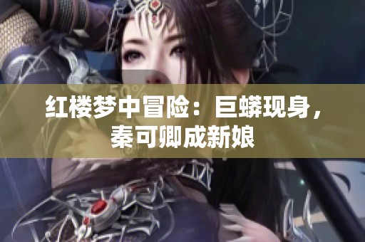 红楼梦中冒险：巨蟒现身，秦可卿成新娘