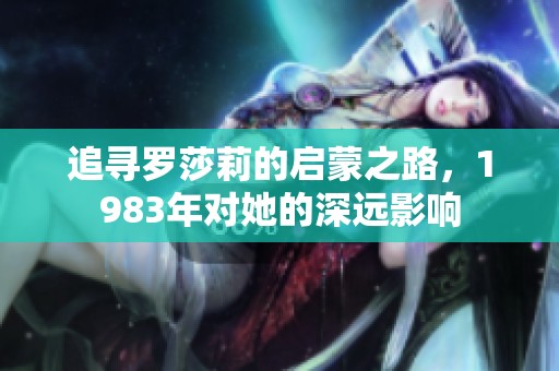 追寻罗莎莉的启蒙之路，1983年对她的深远影响
