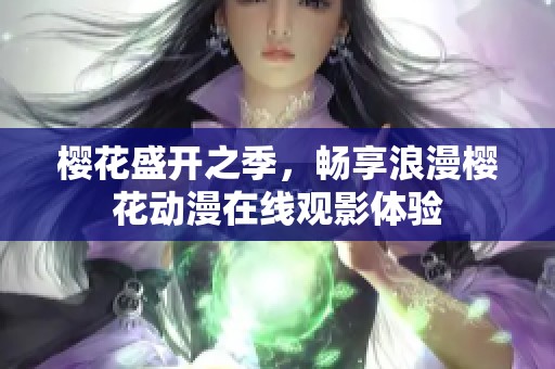 樱花盛开之季，畅享浪漫樱花动漫在线观影体验