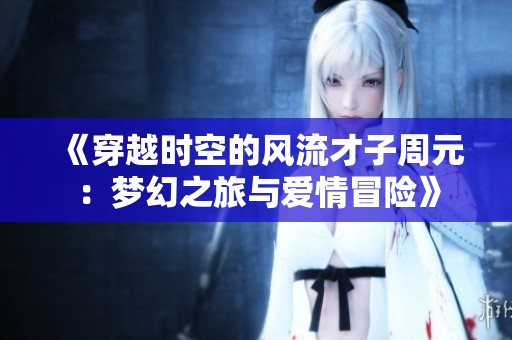 《穿越时空的风流才子周元：梦幻之旅与爱情冒险》