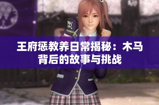 王府惩教养日常揭秘：木马背后的故事与挑战