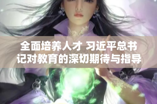 全面培养人才 习近平总书记对教育的深切期待与指导