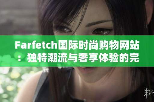 Farfetch国际时尚购物网站：独特潮流与奢享体验的完美结合