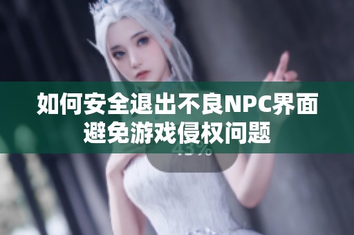 如何安全退出不良NPC界面避免游戏侵权问题