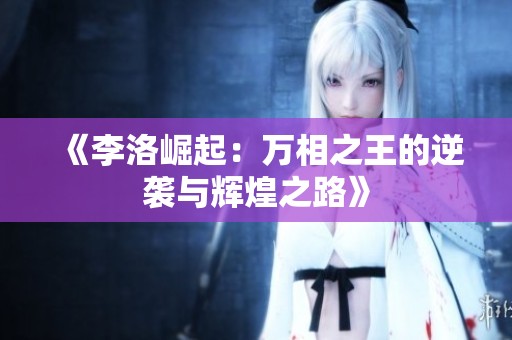 《李洛崛起：万相之王的逆袭与辉煌之路》