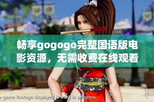 畅享gogogo完整国语版电影资源，无需收费在线观看