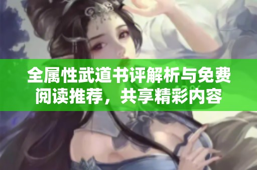 全属性武道书评解析与免费阅读推荐，共享精彩内容