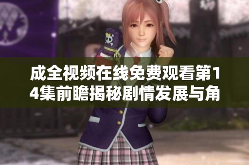 成全视频在线免费观看第14集前瞻揭秘剧情发展与角色动态