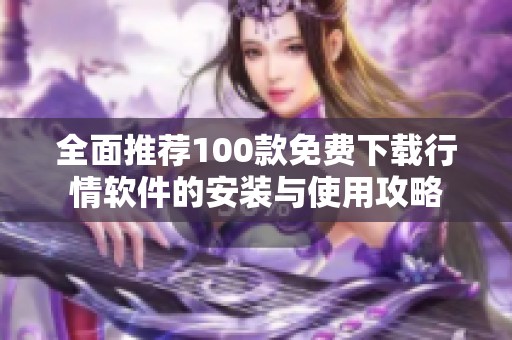 全面推荐100款免费下载行情软件的安装与使用攻略