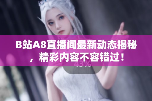 B站A8直播间最新动态揭秘，精彩内容不容错过！