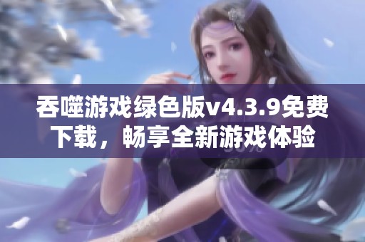 吞噬游戏绿色版v4.3.9免费下载，畅享全新游戏体验