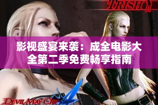 影视盛宴来袭：成全电影大全第二季免费畅享指南