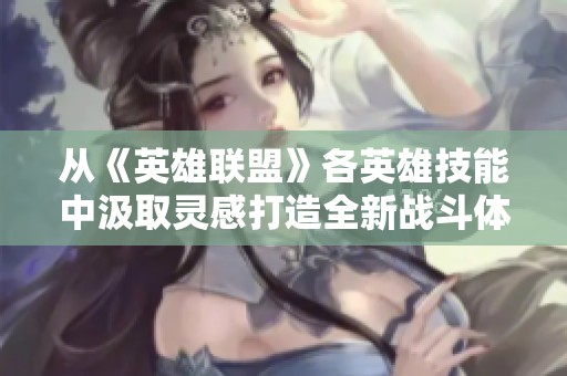 从《英雄联盟》各英雄技能中汲取灵感打造全新战斗体系