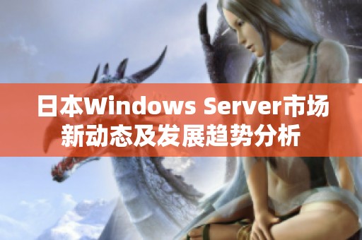日本Windows Server市场新动态及发展趋势分析
