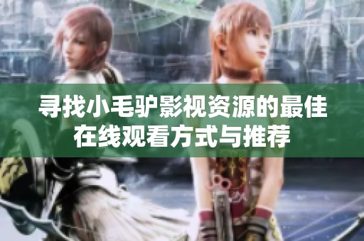 寻找小毛驴影视资源的最佳在线观看方式与推荐
