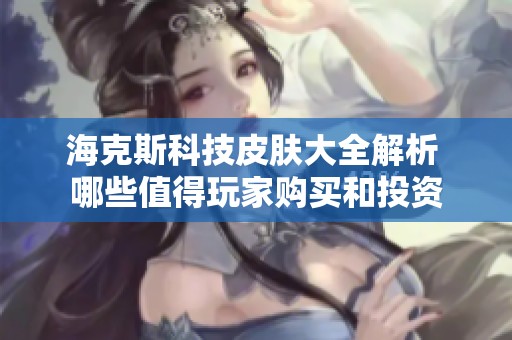 海克斯科技皮肤大全解析 哪些值得玩家购买和投资
