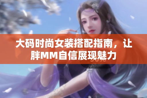 大码时尚女装搭配指南，让胖MM自信展现魅力