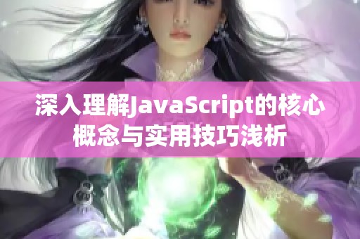 深入理解JavaScript的核心概念与实用技巧浅析