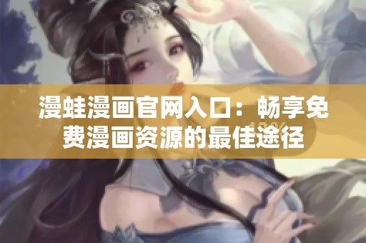 漫蛙漫画官网入口：畅享免费漫画资源的最佳途径