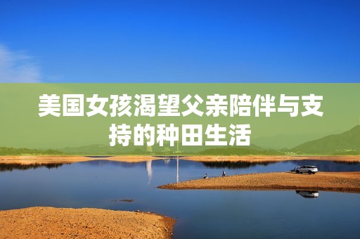 美国女孩渴望父亲陪伴与支持的种田生活