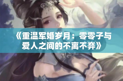 《重温军婚岁月：零零子与爱人之间的不离不弃》