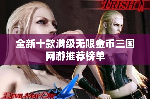 全新十款满级无限金币三国网游推荐榜单