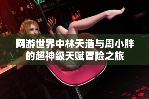 网游世界中林天浩与周小胖的超神级天赋冒险之旅