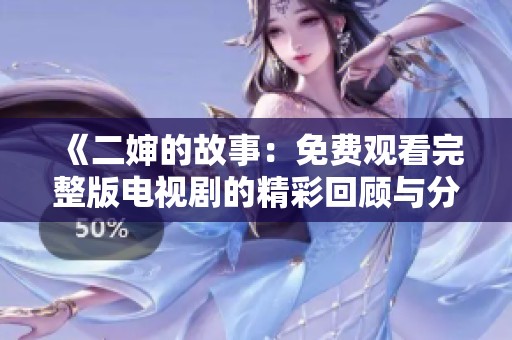 《二婶的故事：免费观看完整版电视剧的精彩回顾与分析》