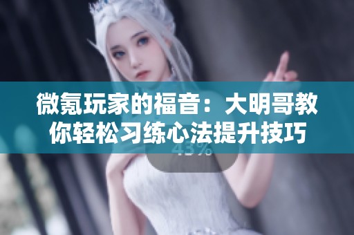 微氪玩家的福音：大明哥教你轻松习练心法提升技巧