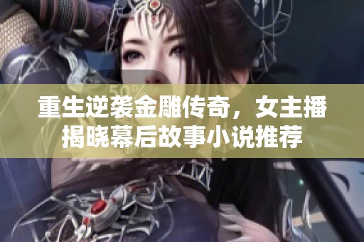 重生逆袭金雕传奇，女主播揭晓幕后故事小说推荐