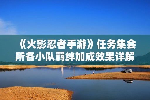 《火影忍者手游》任务集会所各小队羁绊加成效果详解