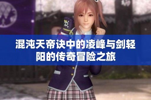 混沌天帝诀中的凌峰与剑轻阳的传奇冒险之旅