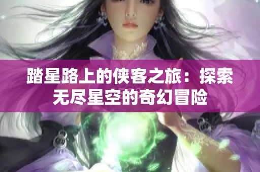 踏星路上的侠客之旅：探索无尽星空的奇幻冒险