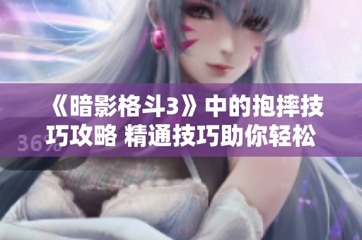 《暗影格斗3》中的抱摔技巧攻略 精通技巧助你轻松获胜