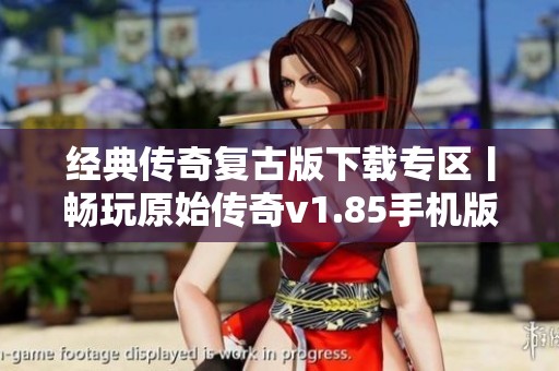 经典传奇复古版下载专区丨畅玩原始传奇v1.85手机版