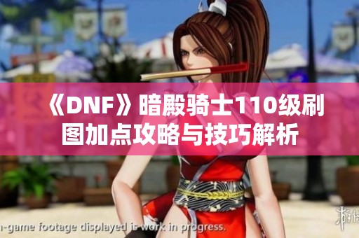 《DNF》暗殿骑士110级刷图加点攻略与技巧解析