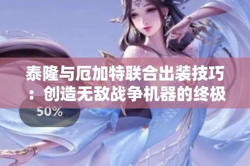 泰隆与厄加特联合出装技巧：创造无敌战争机器的终极攻略