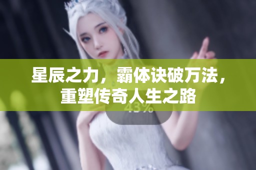 星辰之力，霸体诀破万法，重塑传奇人生之路