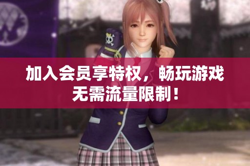 加入会员享特权，畅玩游戏无需流量限制！